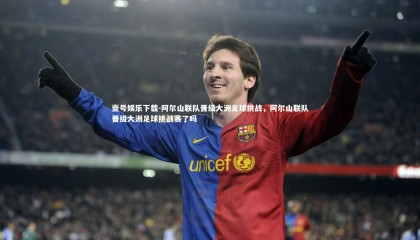 壹号娱乐下载-阿尔山联队晋级大洲足球挑战，阿尔山联队晋级大洲足球挑战赛了吗