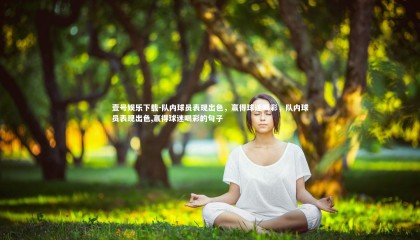 壹号娱乐下载-队内球员表现出色，赢得球迷喝彩，队内球员表现出色,赢得球迷喝彩的句子