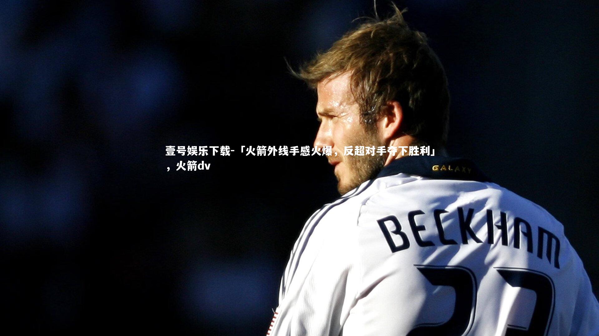 「火箭外线手感火爆，反超对手夺下胜利」，火箭dv