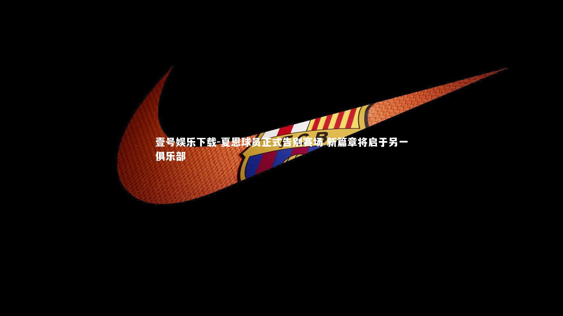 夏恩球员正式告别赛场 新篇章将启于另一俱乐部