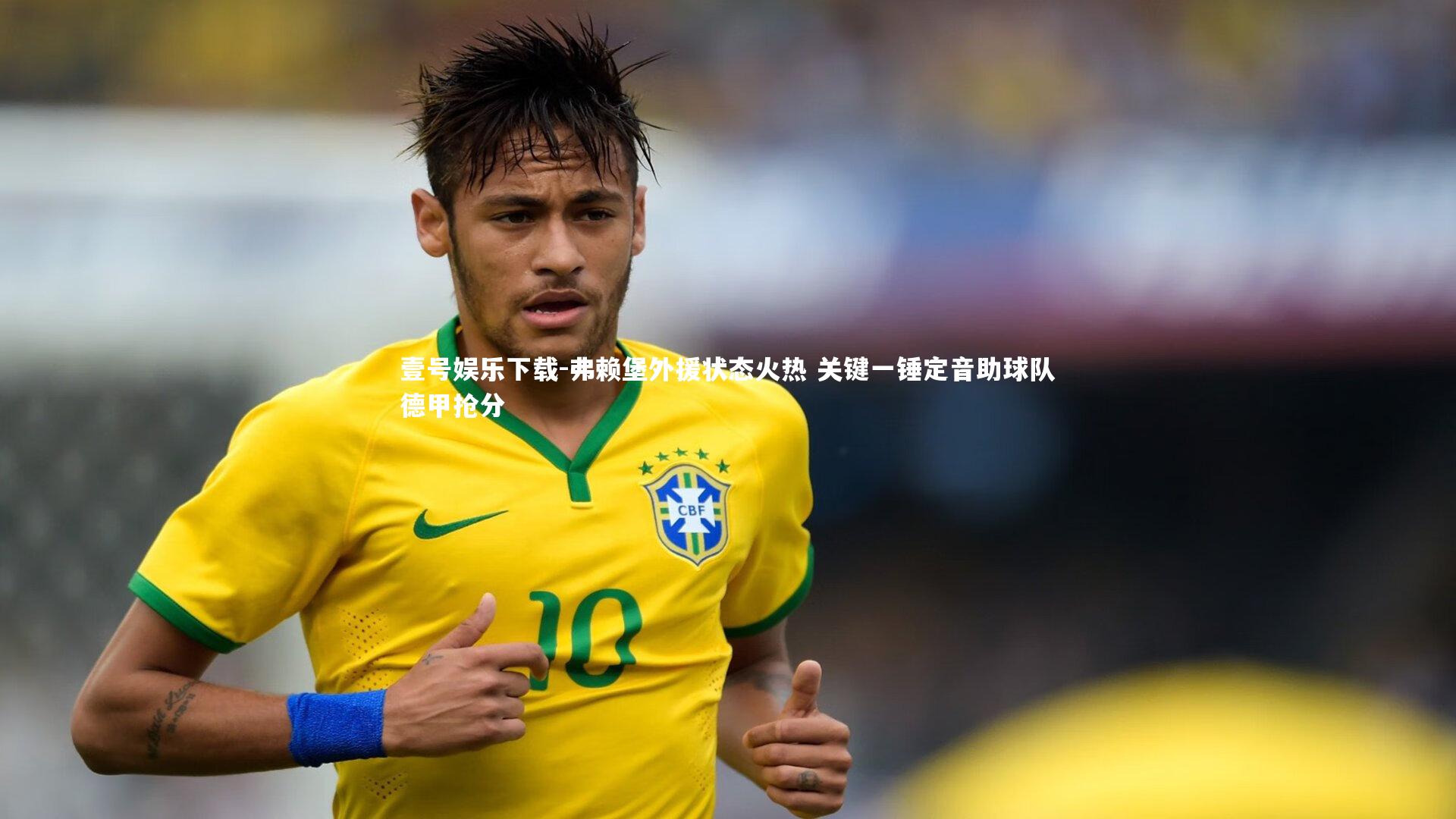 弗赖堡外援状态火热 关键一锤定音助球队德甲抢分