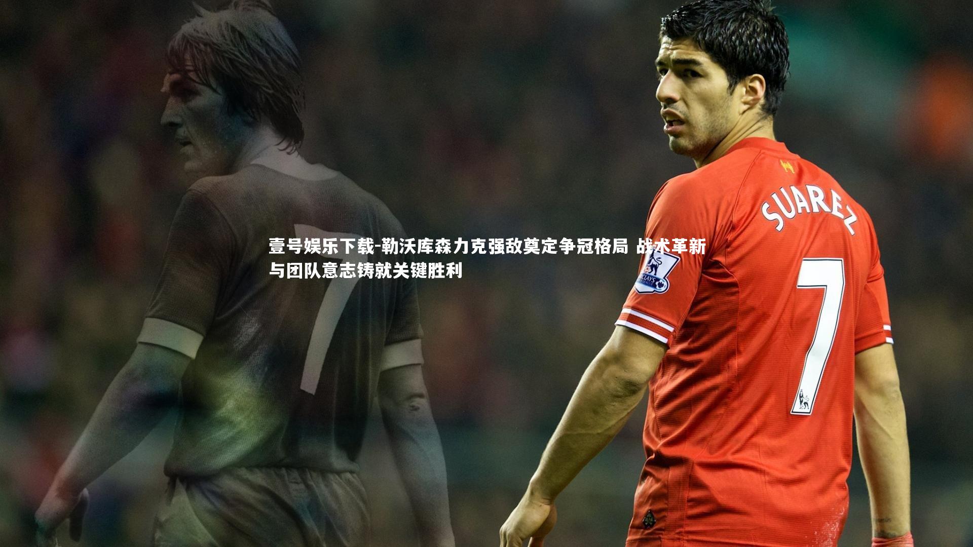 勒沃库森力克强敌奠定争冠格局 战术革新与团队意志铸就关键胜利